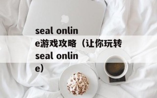 seal online游戏攻略（让你玩转seal online）