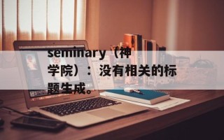 seminary（神学院）：没有相关的标题生成。