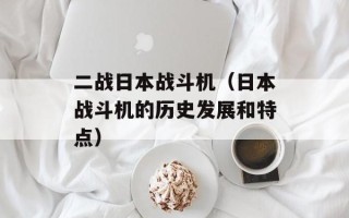 二战日本战斗机（日本战斗机的历史发展和特点）