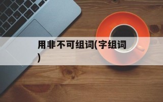 用非不可组词(字组词)