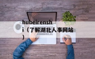 hubeirenshi（了解湖北人事网站）