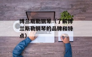 博兰斯勒钢琴（了解博兰斯勒钢琴的品牌和特点）