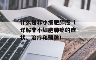 什么是非小细胞肺癌（详解非小细胞肺癌的症状、治疗和预防）