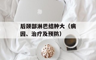 后颈部淋巴结肿大（病因、治疗及预防）