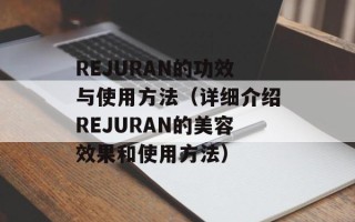 REJURAN的功效与使用方法（详细介绍REJURAN的美容效果和使用方法）