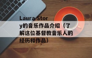 Laura Story的音乐作品介绍（了解这位基督教音乐人的经历和作品）