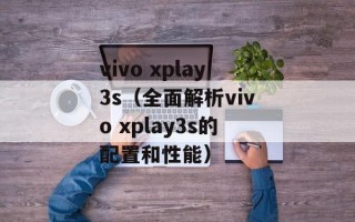 vivo xplay3s（全面解析vivo xplay3s的配置和性能）