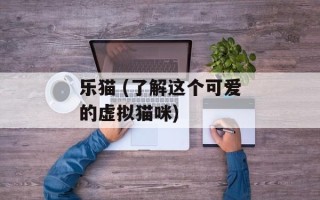 乐猫 (了解这个可爱的虚拟猫咪)