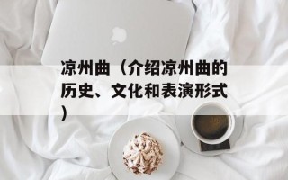 凉州曲（介绍凉州曲的历史、文化和表演形式）