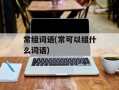 常组词语(常可以组什么词语)