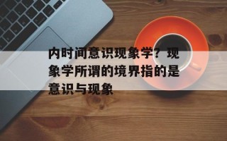 内时间意识现象学？现象学所谓的境界指的是意识与现象
