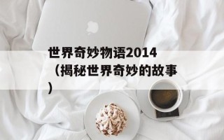 世界奇妙物语2014（揭秘世界奇妙的故事）