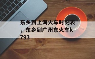 东乡到上海火车时刻表，东乡到广州东火车k793
