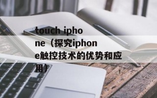 touch iphone（探究iphone触控技术的优势和应用）