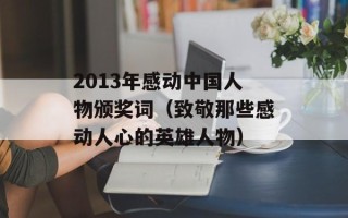 2013年感动中国人物颁奖词（致敬那些感动人心的英雄人物）
