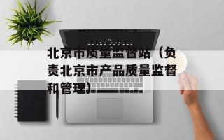 北京市质量监督站（负责北京市产品质量监督和管理）