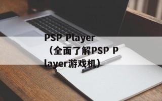 PSP Player（全面了解PSP Player游戏机）