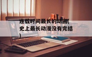 连载时间最长的动画(史上最长动漫没有完结)