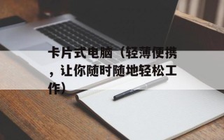卡片式电脑（轻薄便携，让你随时随地轻松工作）