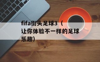 fifa街头足球3（让你体验不一样的足球乐趣）