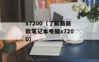 x7200（了解最新款笔记本电脑x7200）