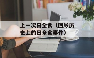 上一次日全食（回顾历史上的日全食事件）