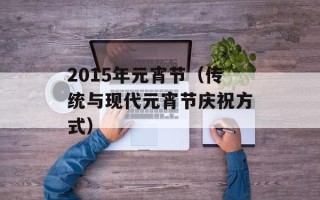 2015年元宵节（传统与现代元宵节庆祝方式）