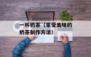 一杯奶茶（享受美味的奶茶制作方法）