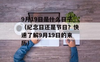 9月19日是什么日子（纪念日还是节日？快速了解9月19日的来历）