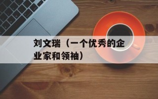 刘文瑞（一个优秀的企业家和领袖）
