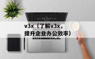 v3x（了解v3x，提升企业办公效率）