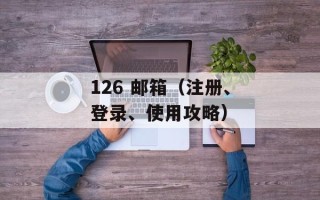 126 邮箱（注册、登录、使用攻略）