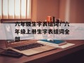 六年级生字表组词？六年级上册生字表组词全部