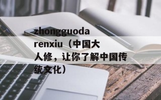 zhongguodarenxiu（中国大人修，让你了解中国传统文化）