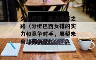 女排巴西：重返巅峰之路（分析巴西女排的实力和竞争对手，展望未来比赛前景）