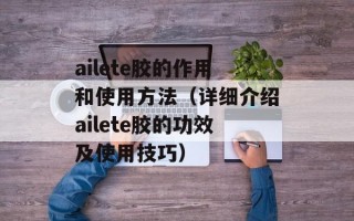 ailete胶的作用和使用方法（详细介绍ailete胶的功效及使用技巧）