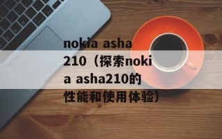 nokia asha210（探索nokia asha210的性能和使用体验）
