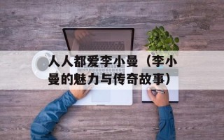 人人都爱李小曼（李小曼的魅力与传奇故事）