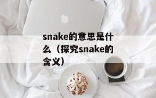snake的意思是什么（探究snake的含义）