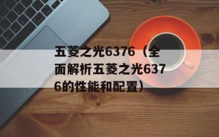 五菱之光6376（全面解析五菱之光6376的性能和配置）