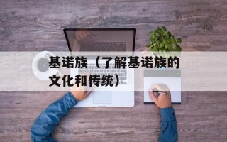 基诺族（了解基诺族的文化和传统）