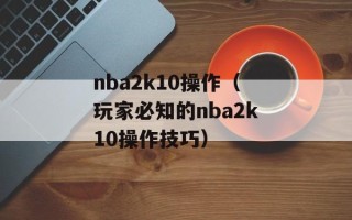 nba2k10操作（玩家必知的nba2k10操作技巧）