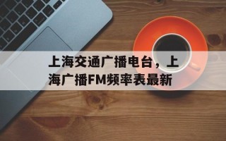 上海交通广播电台，上海广播FM频率表最新