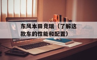 东风本田竞瑞（了解这款车的性能和配置）