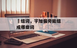 烳组词，字加偏旁能组成哪些词