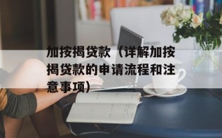 加按揭贷款（详解加按揭贷款的申请流程和注意事项）