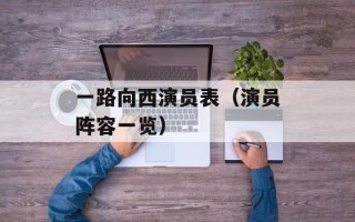 一路向西演员表（演员阵容一览）