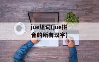jue组词(jue拼音的所有汉字)