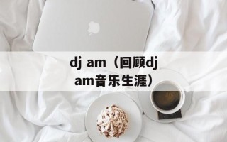 dj am（回顾dj am音乐生涯）