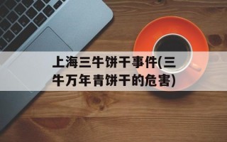 上海三牛饼干事件(三牛万年青饼干的危害)